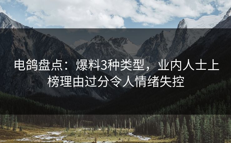 电鸽盘点：爆料3种类型，业内人士上榜理由过分令人情绪失控